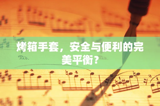 烤箱手套，安全与便利的完美平衡？