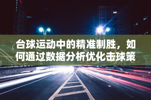 台球运动中的精准制胜，如何通过数据分析优化击球策略？