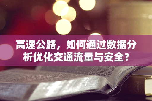 高速公路，如何通过数据分析优化交通流量与安全？