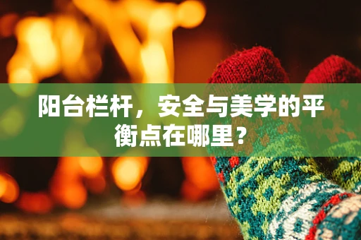 阳台栏杆，安全与美学的平衡点在哪里？