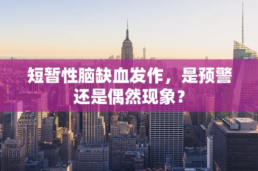 短暂性脑缺血发作，是预警还是偶然现象？