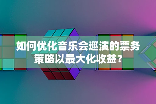 如何优化音乐会巡演的票务策略以最大化收益？