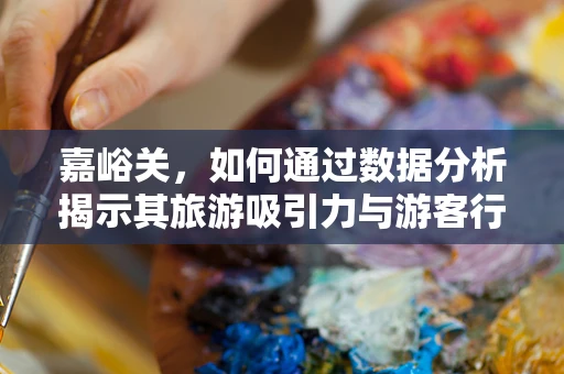 嘉峪关，如何通过数据分析揭示其旅游吸引力与游客行为模式？