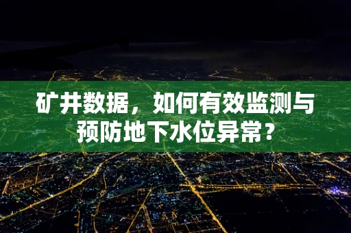 矿井数据，如何有效监测与预防地下水位异常？