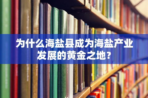 为什么海盐县成为海盐产业发展的黄金之地？