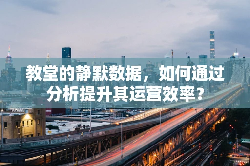 教堂的静默数据，如何通过分析提升其运营效率？
