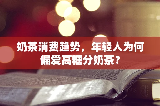 奶茶消费趋势，年轻人为何偏爱高糖分奶茶？