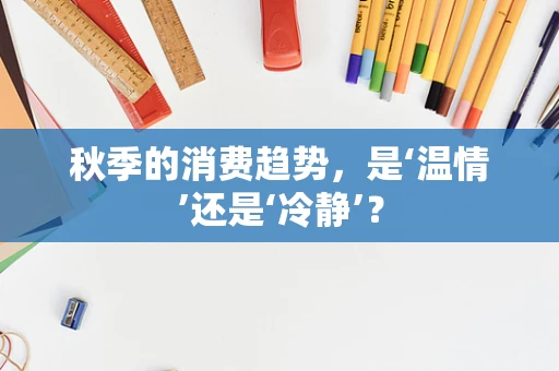 秋季的消费趋势，是‘温情’还是‘冷静’？