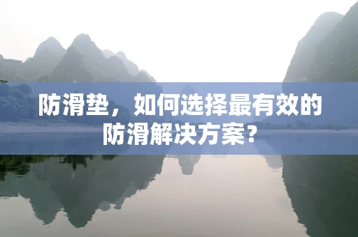 防滑垫，如何选择最有效的防滑解决方案？