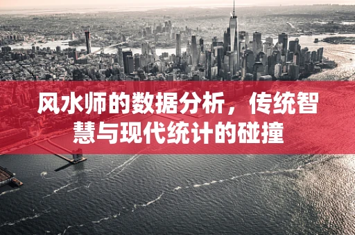 风水师的数据分析，传统智慧与现代统计的碰撞