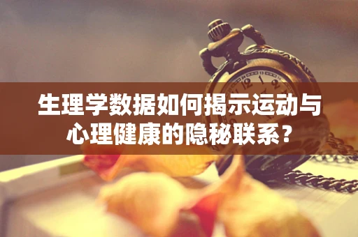 生理学数据如何揭示运动与心理健康的隐秘联系？