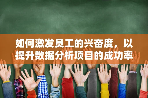 如何激发员工的兴奋度，以提升数据分析项目的成功率？