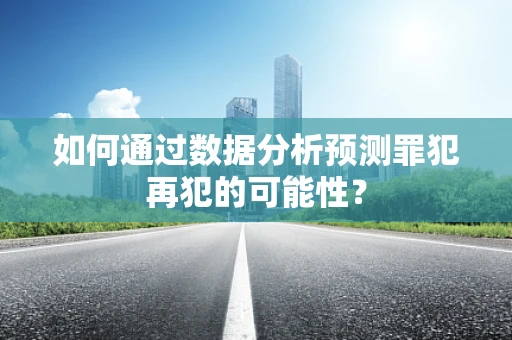 如何通过数据分析预测罪犯再犯的可能性？