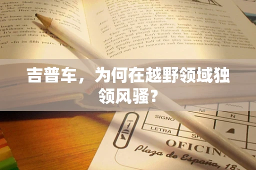 吉普车，为何在越野领域独领风骚？