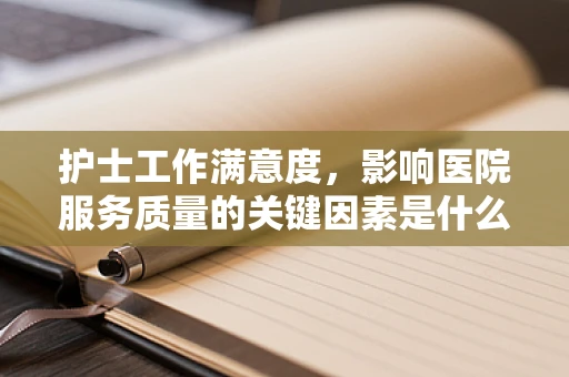 护士工作满意度，影响医院服务质量的关键因素是什么？