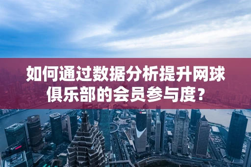 如何通过数据分析提升网球俱乐部的会员参与度？