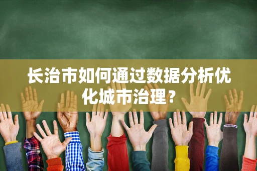 长治市如何通过数据分析优化城市治理？