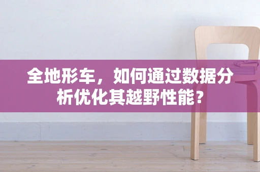 全地形车，如何通过数据分析优化其越野性能？