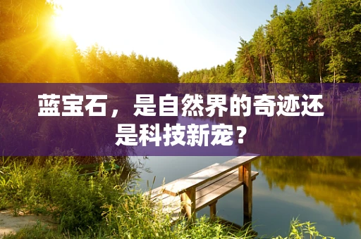 蓝宝石，是自然界的奇迹还是科技新宠？