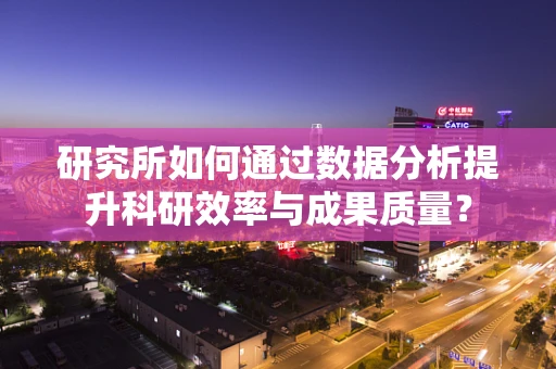 研究所如何通过数据分析提升科研效率与成果质量？