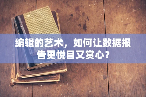 编辑的艺术，如何让数据报告更悦目又赏心？