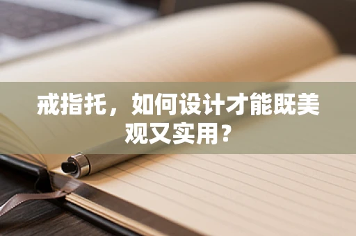戒指托，如何设计才能既美观又实用？