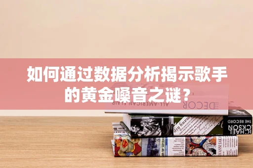 如何通过数据分析揭示歌手的黄金嗓音之谜？