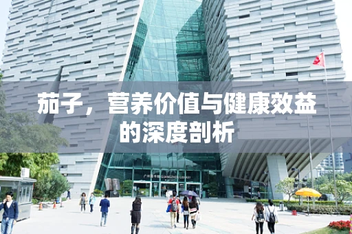 茄子，营养价值与健康效益的深度剖析