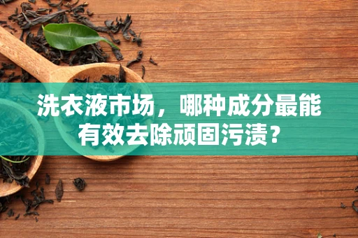 洗衣液市场，哪种成分最能有效去除顽固污渍？