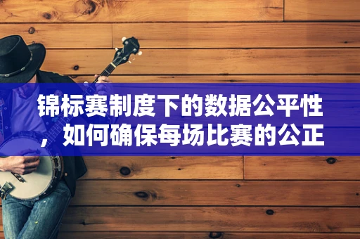 锦标赛制度下的数据公平性，如何确保每场比赛的公正性？