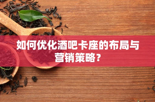 如何优化酒吧卡座的布局与营销策略？