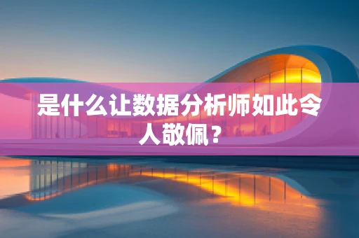 是什么让数据分析师如此令人敬佩？