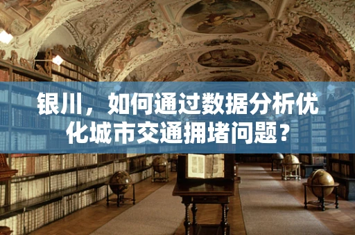银川，如何通过数据分析优化城市交通拥堵问题？