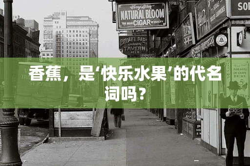 香蕉，是‘快乐水果’的代名词吗？