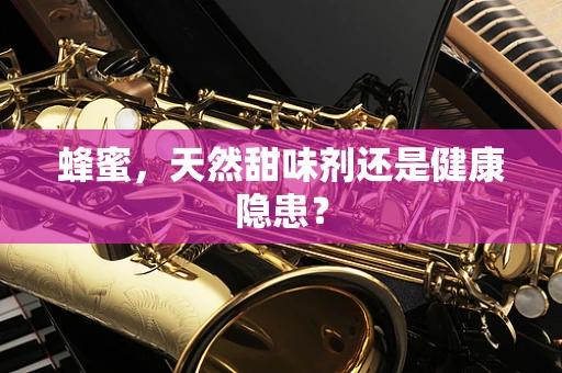 蜂蜜，天然甜味剂还是健康隐患？