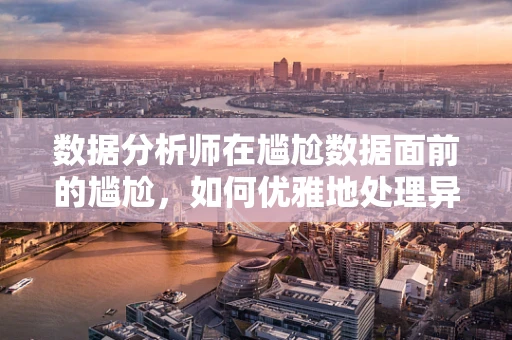 数据分析师在尴尬数据面前的尴尬，如何优雅地处理异常值？