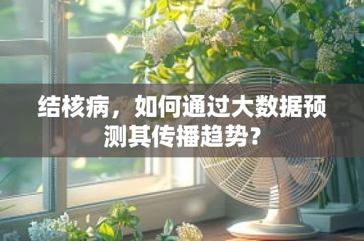 结核病，如何通过大数据预测其传播趋势？