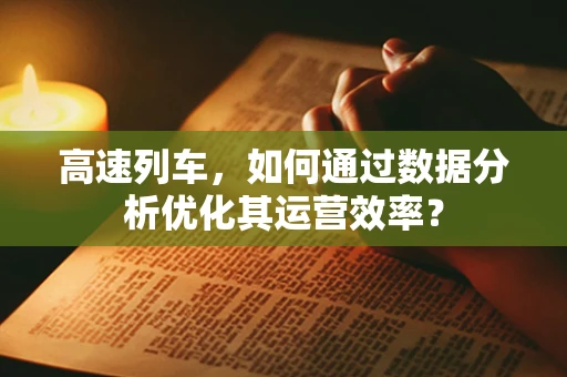 高速列车，如何通过数据分析优化其运营效率？