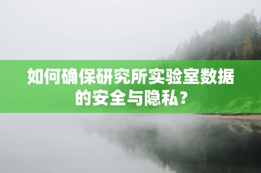 如何确保研究所实验室数据的安全与隐私？