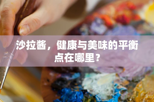 沙拉酱，健康与美味的平衡点在哪里？
