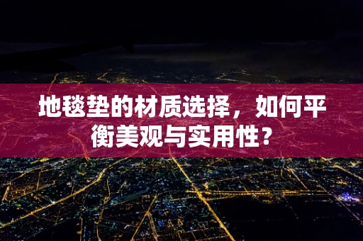 地毯垫的材质选择，如何平衡美观与实用性？