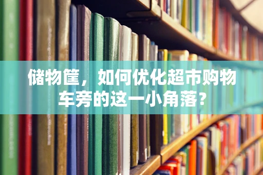 储物筐，如何优化超市购物车旁的这一小角落？