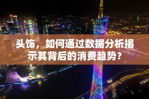 头饰，如何通过数据分析揭示其背后的消费趋势？