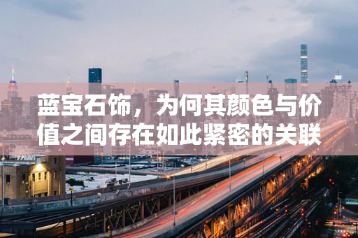 蓝宝石饰，为何其颜色与价值之间存在如此紧密的关联？