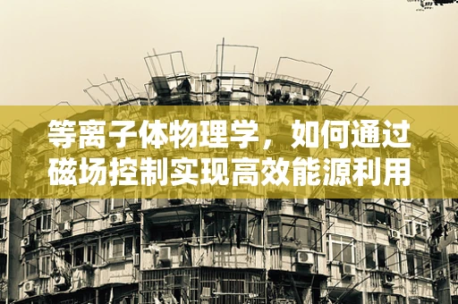 等离子体物理学，如何通过磁场控制实现高效能源利用？