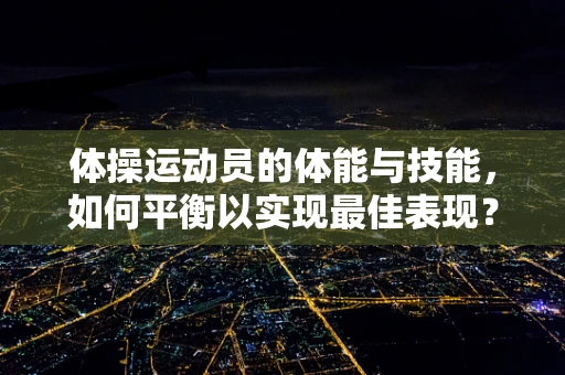 体操运动员的体能与技能，如何平衡以实现最佳表现？