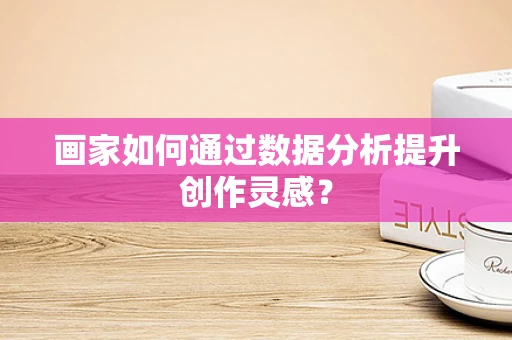 画家如何通过数据分析提升创作灵感？