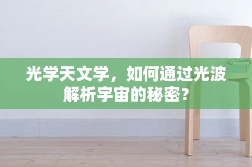 光学天文学，如何通过光波解析宇宙的秘密？