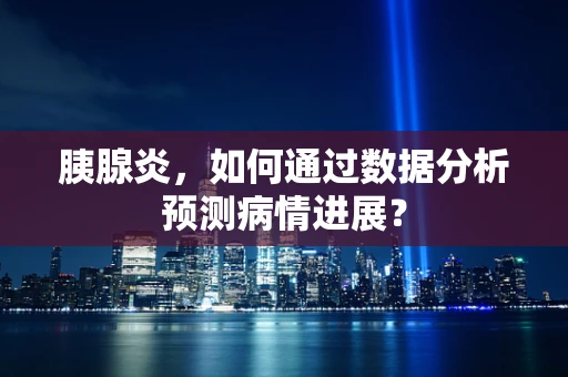 胰腺炎，如何通过数据分析预测病情进展？