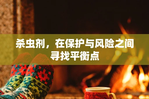 杀虫剂，在保护与风险之间寻找平衡点